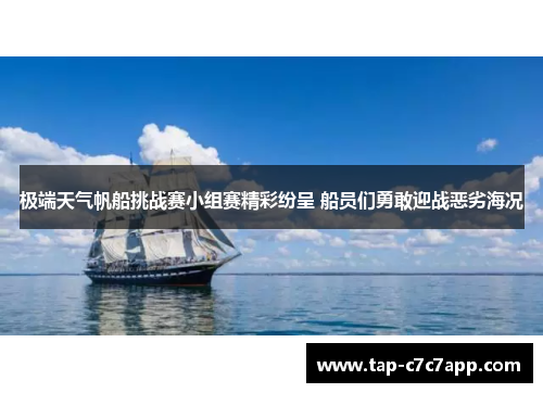 极端天气帆船挑战赛小组赛精彩纷呈 船员们勇敢迎战恶劣海况 极端天气帆船挑战赛小组赛精彩纷呈 船员们勇敢迎战恶劣海况