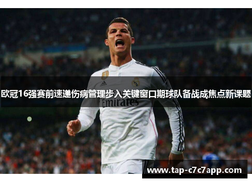 欧冠16强赛前速递伤病管理步入关键窗口期球队备战成焦点新课题 欧冠16强赛前速递伤病管理步入关键窗口期球队备战成焦点新课题