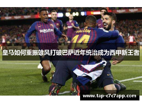 皇马如何重振雄风打破巴萨近年统治成为西甲新王者